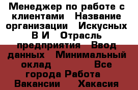 Менеджер по работе с клиентами › Название организации ­ Искусных В.И › Отрасль предприятия ­ Ввод данных › Минимальный оклад ­ 25 000 - Все города Работа » Вакансии   . Хакасия респ.